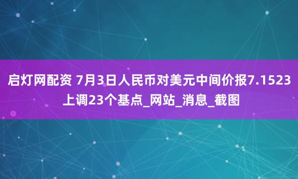 启灯网配资 7月3日人民币对美元中间价报7.1523 上调23个基点_网站_消息_截图