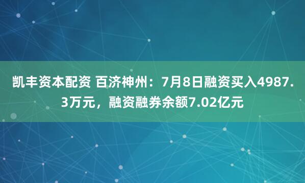 凯丰资本配资 百济神州：7月8日融资买入4987.3万元，融资融券余额7.02亿元