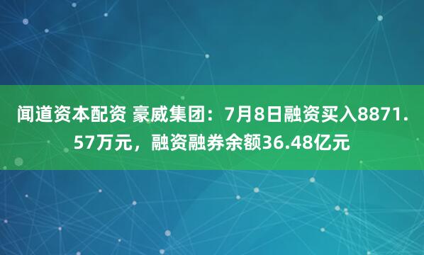 闻道资本配资 豪威集团：7月8日融资买入8871.57万元，融资融券余额36.48亿元
