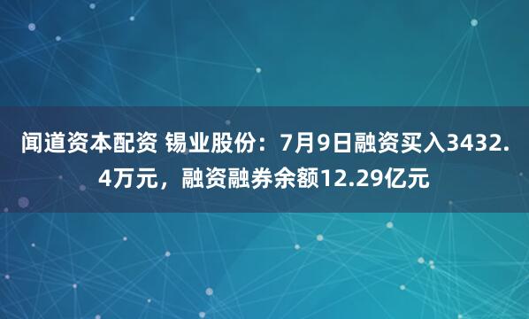 闻道资本配资 锡业股份：7月9日融资买入3432.4万元，融资融券余额12.29亿元