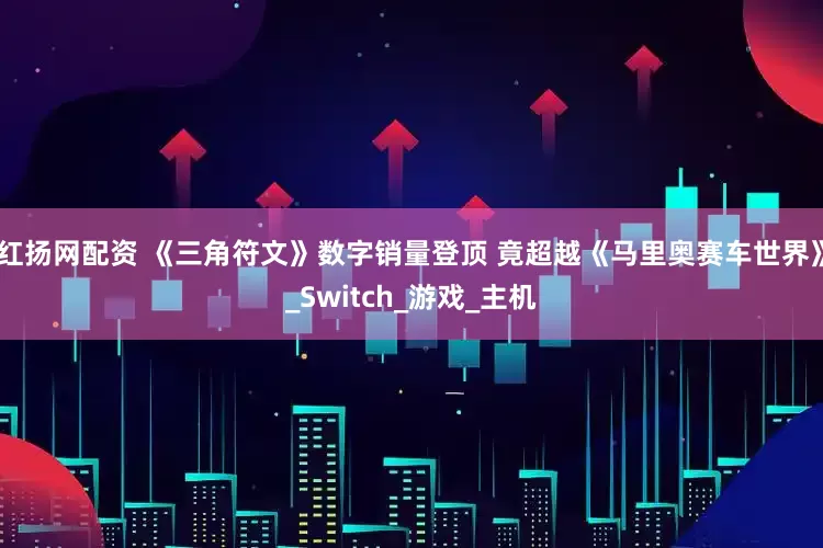 红扬网配资 《三角符文》数字销量登顶 竟超越《马里奥赛车世界》_Switch_游戏_主机