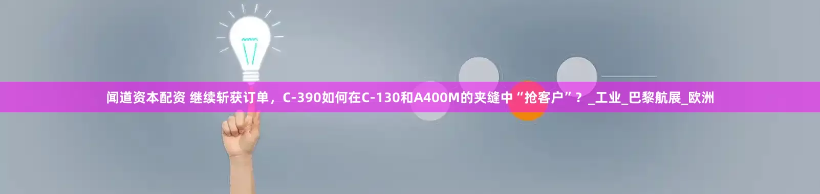 闻道资本配资 继续斩获订单，C-390如何在C-130和A400M的夹缝中“抢客户”？_工业_巴黎航展_欧洲