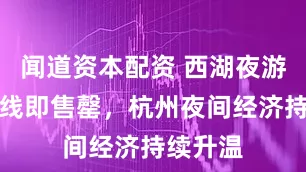 闻道资本配资 西湖夜游巴士上线即售罄，杭州夜间经济持续升温