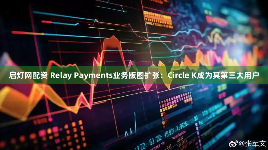启灯网配资 Relay Payments业务版图扩张：Circle K成为其第三大用户