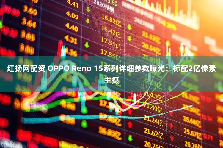 红扬网配资 OPPO Reno 15系列详细参数曝光：标配2亿像素主摄