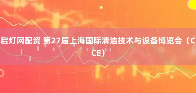 启灯网配资 第27届上海国际清洁技术与设备博览会（CCE）