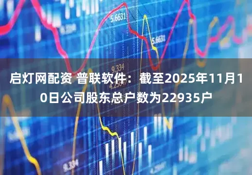 启灯网配资 普联软件：截至2025年11月10日公司股东总户数为22935户