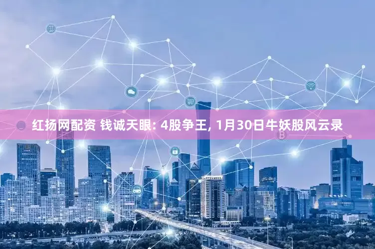 红扬网配资 钱诚天眼: 4股争王, 1月30日牛妖股风云录