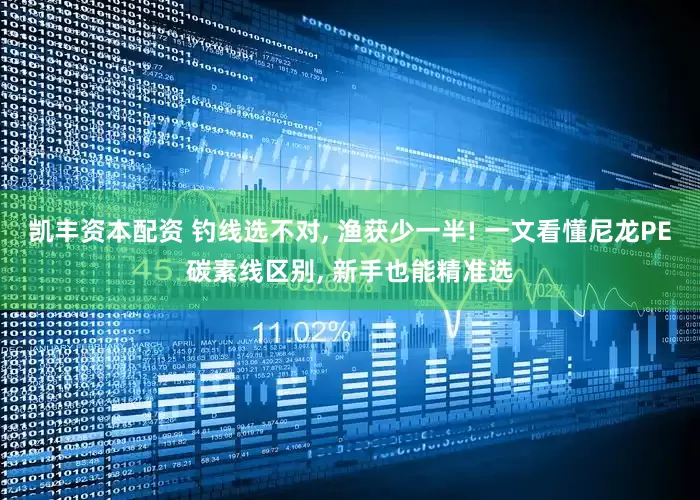 凯丰资本配资 钓线选不对, 渔获少一半! 一文看懂尼龙PE碳素线区别, 新手也能精准选